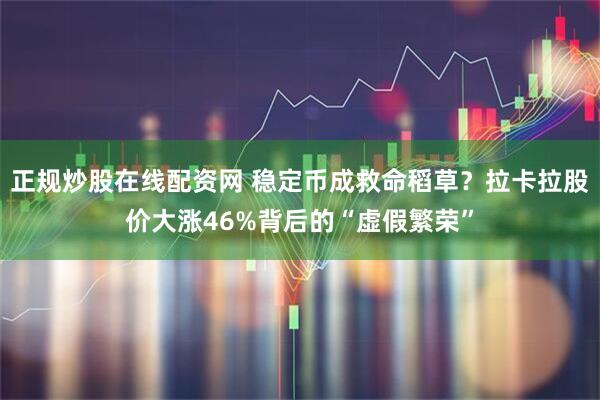 正规炒股在线配资网 稳定币成救命稻草？拉卡拉股价大涨46%背后的“虚假繁荣”
