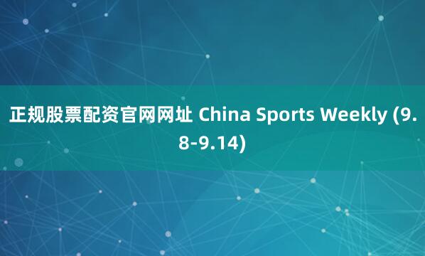 正规股票配资官网网址 China Sports Weekly (9.8-9.14)