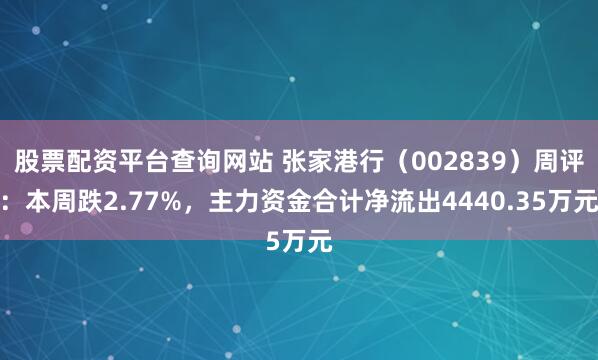 股票配资平台查询网站 张家港行（002839）周评：本周跌2.77%，主力资金合计净流出4440.35万元
