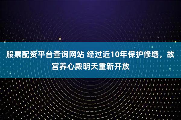 股票配资平台查询网站 经过近10年保护修缮，故宫养心殿明天重新开放