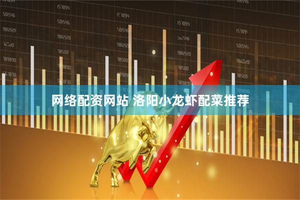 网络配资网站 洛阳小龙虾配菜推荐