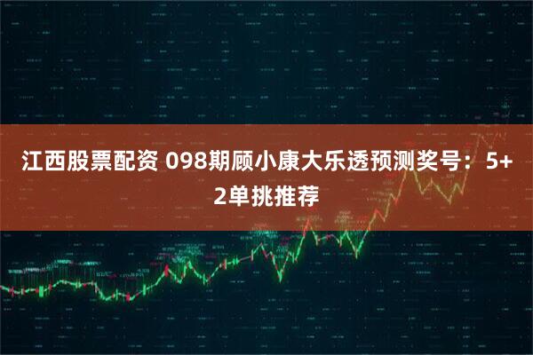 江西股票配资 098期顾小康大乐透预测奖号：5+2单挑推荐